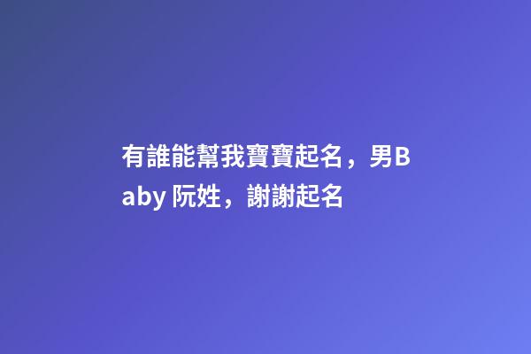 有誰能幫我寶寶起名，男Baby 阮姓，謝謝起名